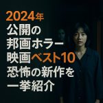 2024年公開の邦画ホラー映画ベスト10：恐怖の新作を一挙紹介