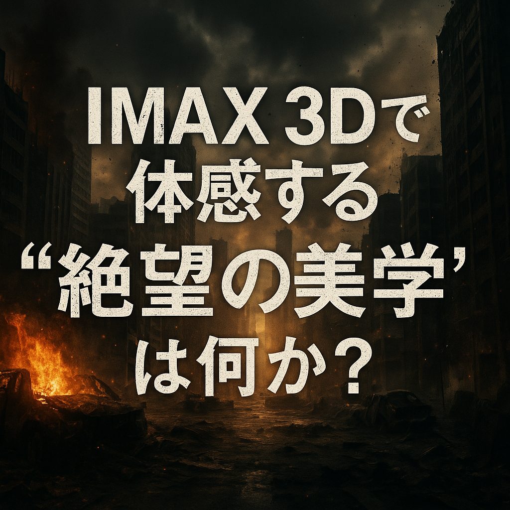 IMAX 3Dで体感する“絶望の美学”とは何か？