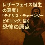 レザーフェイス誕生の真実！『テキサス・チェーンソー ビギニング』が描く恐怖の原点