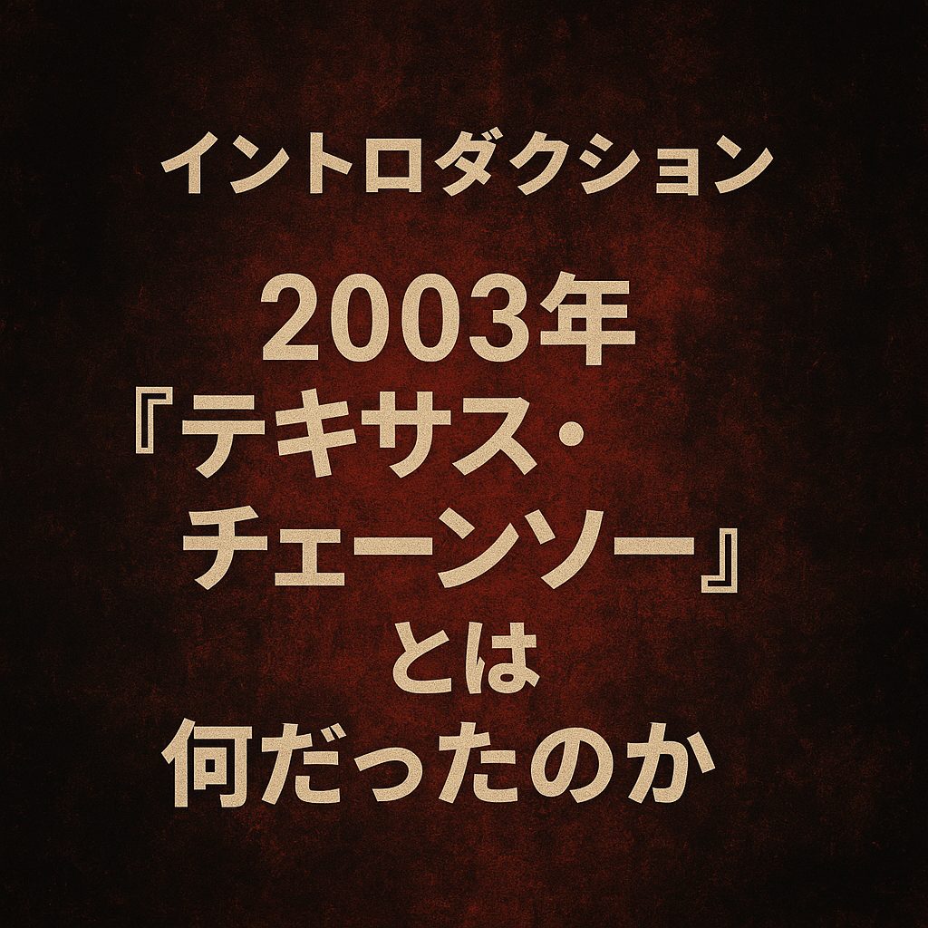 イントロダクション｜2003年『テキサス・チェーンソー』とは何だったのか