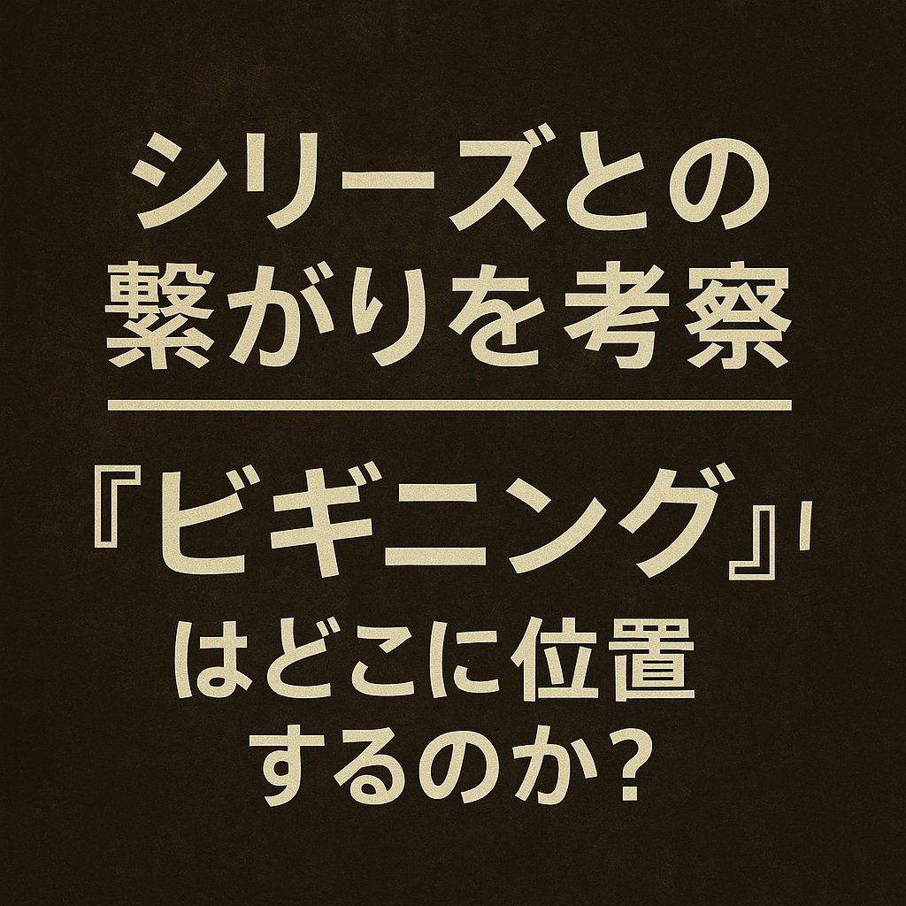 シリーズとの繋がりを考察｜『ビギニング』はどこに位置するのか？
