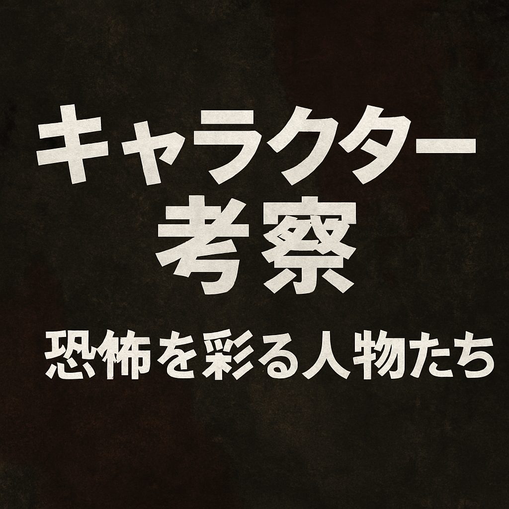 キャラクター考察｜恐怖を彩る人物たち