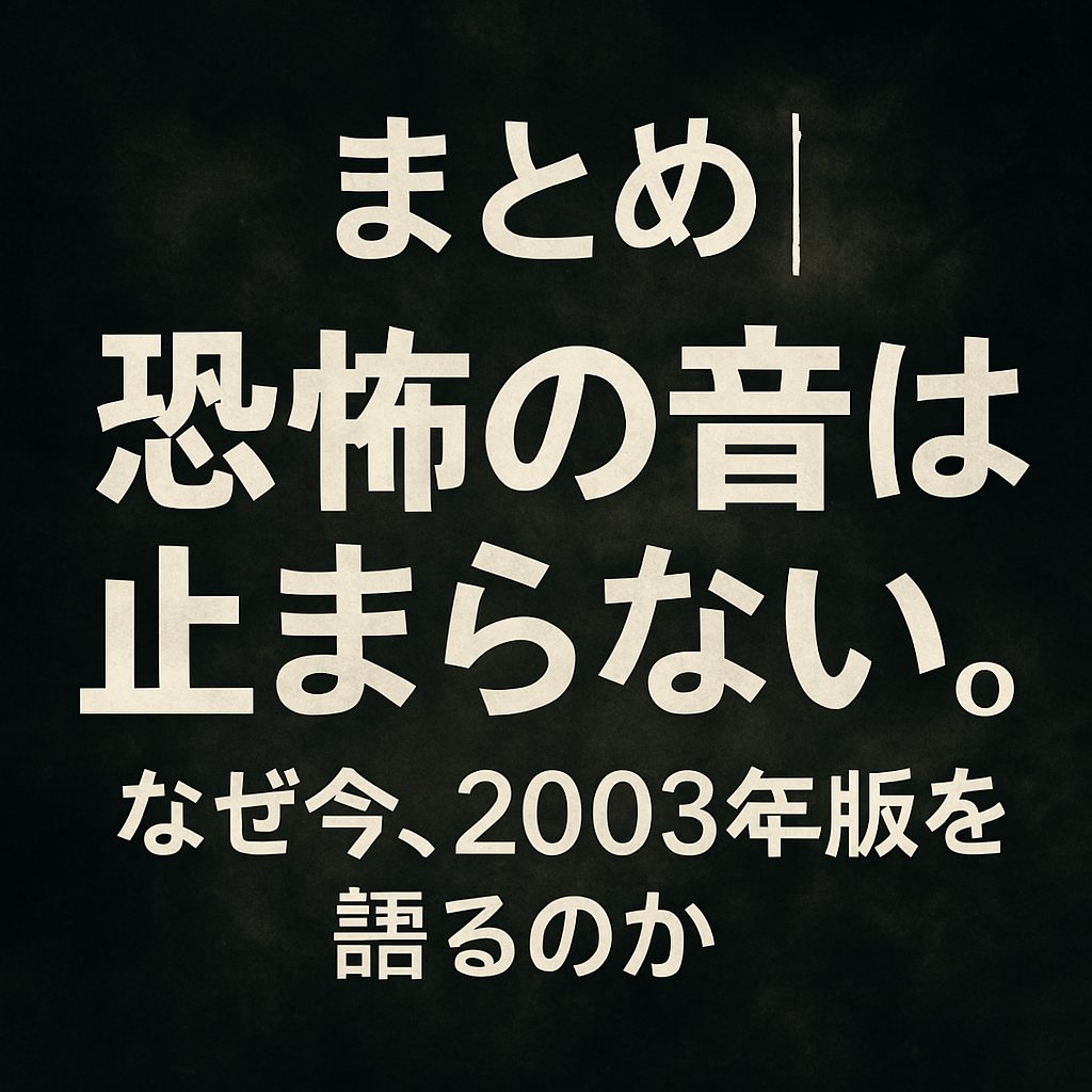 まとめ｜恐怖の音は止まらない。なぜ今、2003年版を語るのか