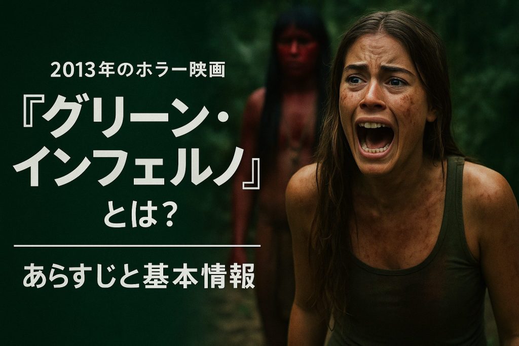 映画『グリーン・インフェルノ』とは？｜あらすじと基本情報