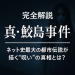 『真・鮫島事件』完全解説｜ネット史最大の都市伝説が描く“呪い”の真相とは？