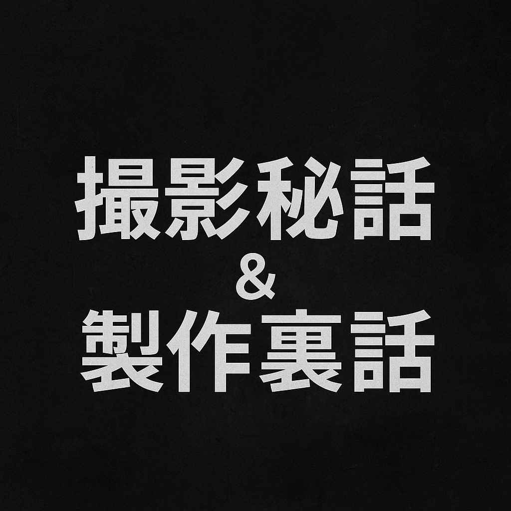 撮影秘話＆製作裏話