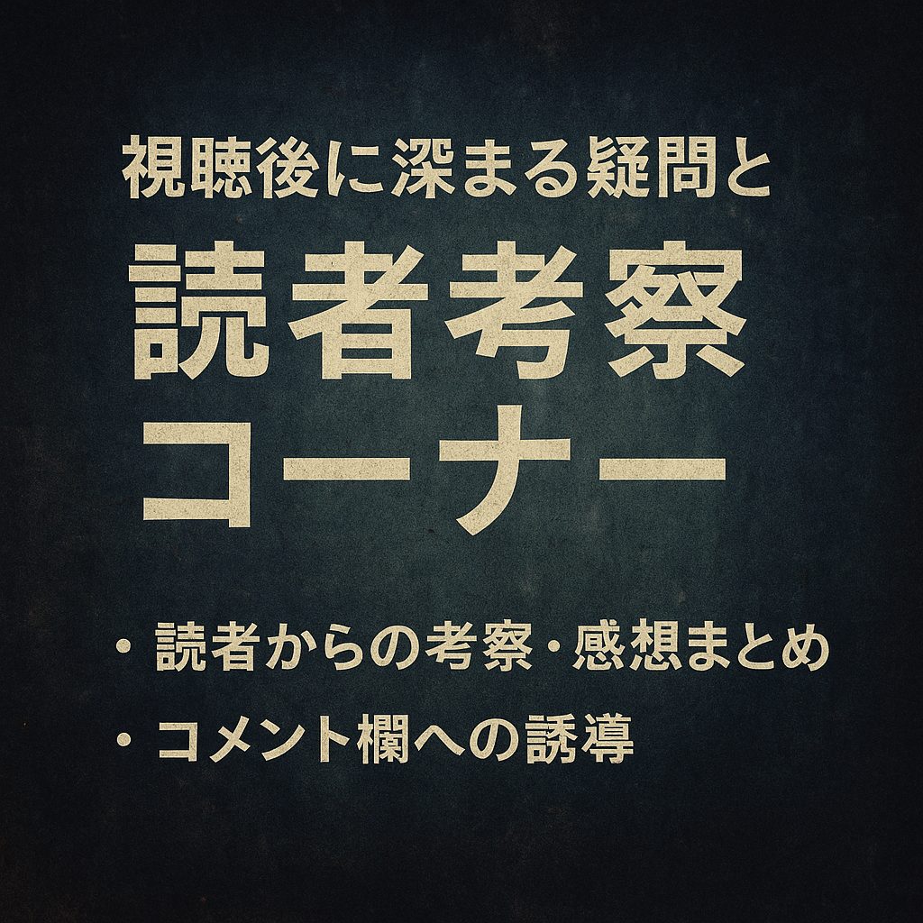 視聴後に深まる疑問と読者考察コーナー